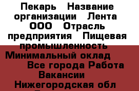Пекарь › Название организации ­ Лента, ООО › Отрасль предприятия ­ Пищевая промышленность › Минимальный оклад ­ 32 000 - Все города Работа » Вакансии   . Нижегородская обл.,Дзержинск г.